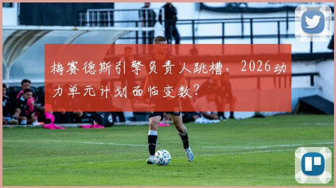 梅赛德斯引擎负责人跳槽,2026动力单元计划面临变数?