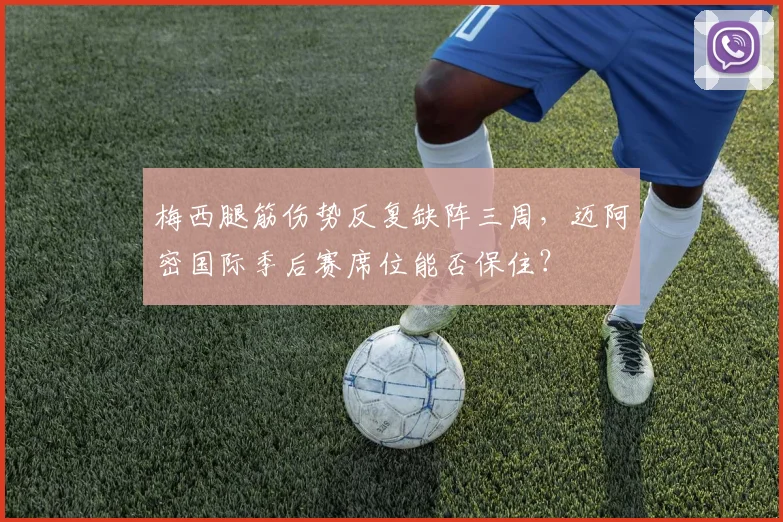 梅西腿筋伤势反复缺阵三周，迈阿密国际季后赛席位能否保住？
