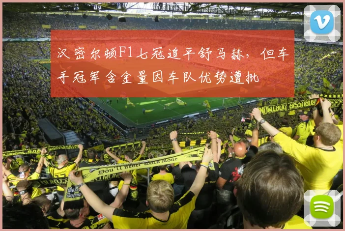 汉密尔顿F1七冠追平舒马赫,但车手冠军含金量因车队优势遭批