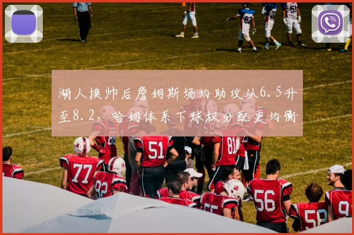湖人换帅后詹姆斯场均助攻从6.5升至8.2，哈姆体系下球权分配更均衡