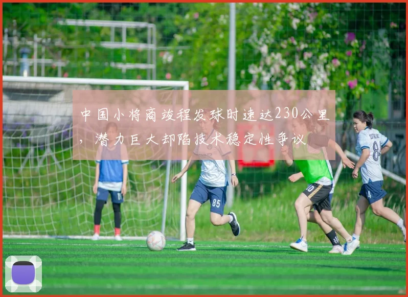 中国小将商竣程发球时速达230公里，潜力巨大却陷技术稳定性争议