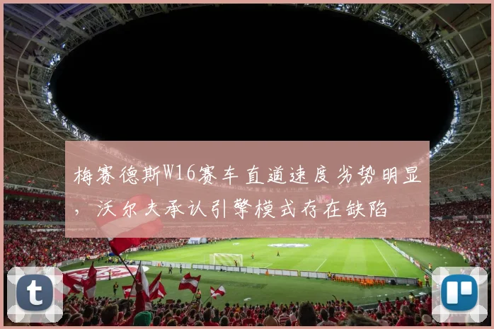 梅赛德斯W16赛车直道速度劣势明显,沃尔夫承认引擎模式存在缺陷