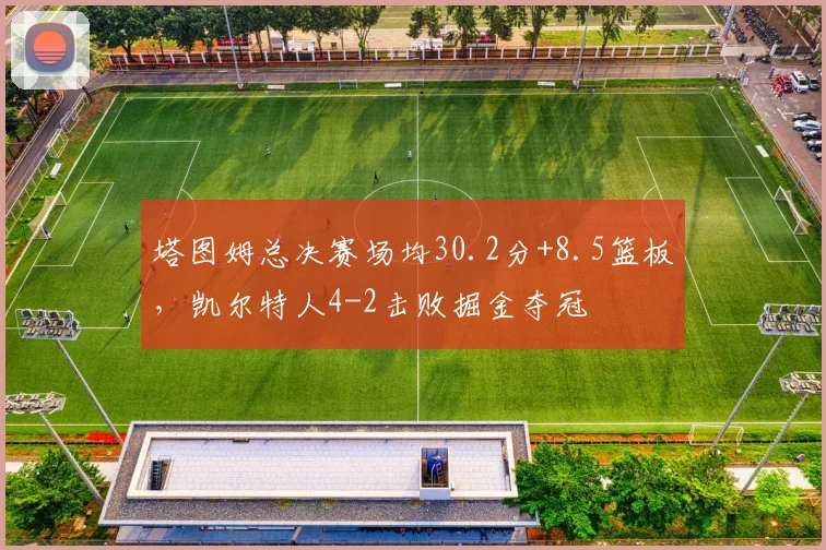 塔图姆总决赛场均30.2分+8.5篮板，凯尔特人4-2击败掘金夺冠