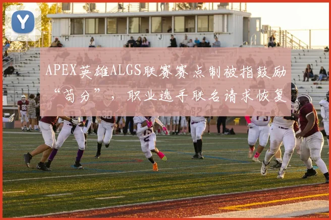 APEX英雄ALGS联赛赛点制被指鼓励“苟分”，职业选手联名请求恢复旧赛制