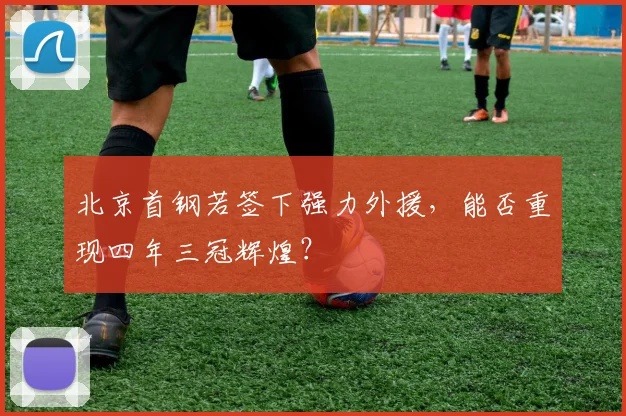 北京首钢若签下强力外援,能否重现四年三冠辉煌?